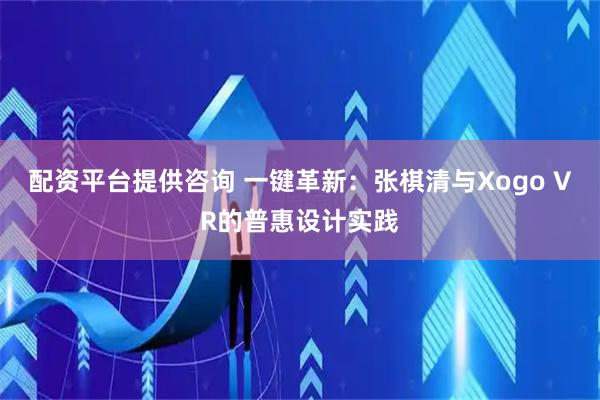 配资平台提供咨询 一键革新：张棋清与Xogo VR的普惠设计实践