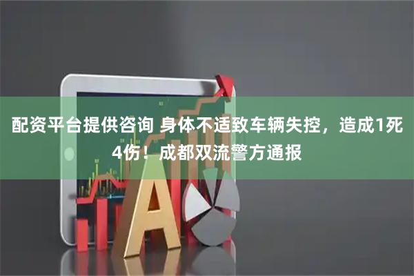 配资平台提供咨询 身体不适致车辆失控，造成1死4伤！成都双流警方通报