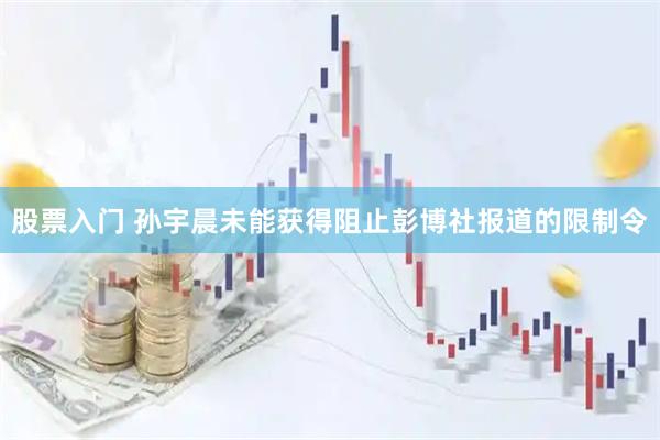 股票入门 孙宇晨未能获得阻止彭博社报道的限制令