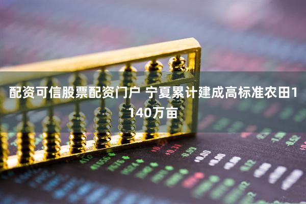 配资可信股票配资门户 宁夏累计建成高标准农田1140万亩