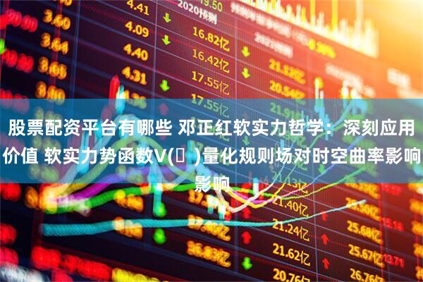 股票配资平台有哪些 邓正红软实力哲学：深刻应用价值 软实力势函数V(ϕ)量化规则场对时空曲率影响